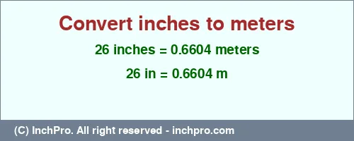 26 inches to m is equal to 0.6604 (m) Result converting 26 inches to m = 0.6604 meters