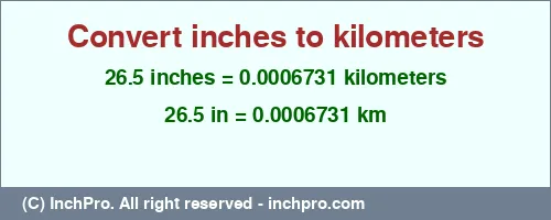26.5 inches to km is equal to 0.0006731 (km) Result converting 26.5 inches to km = 0.0006731 kilometers