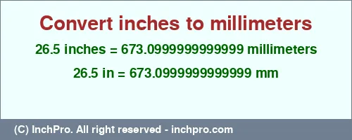 26.5 inches to mm is equal to 673.0999999999999 (mm) Result converting 26.5 inches to mm = 673.0999999999999 millimeters
