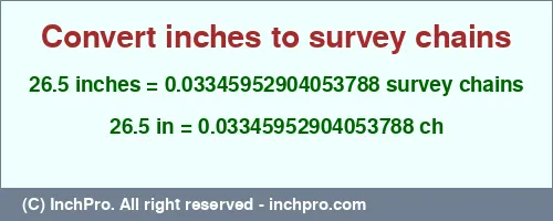 26.5 inches to ch is equal to 0.03345952904053788 (ch) Result converting 26.5 inches to ch = 0.03345952904053788 survey chains