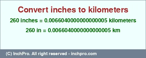 260 inches to km is equal to 0.0066040000000000005 (km) Result converting 260 inches to km = 0.0066040000000000005 kilometers