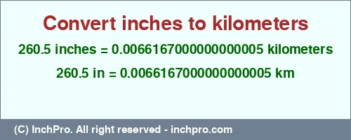 260.5 inches to km is equal to 0.0066167000000000005 (km) Result converting 260.5 inches to km = 0.0066167000000000005 kilometers