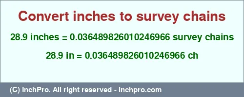 28.9 inches to ch is equal to 0.036489826010246966 (ch) Result converting 28.9 inches to ch = 0.036489826010246966 survey chains