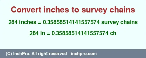 284 inches to ch is equal to 0.35858514141557574 (ch) Result converting 284 inches to ch = 0.35858514141557574 survey chains