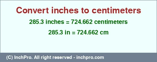 285.3 inches to cm is equal to 724.662 (cm) Result converting 285.3 inches to cm = 724.662 centimeters