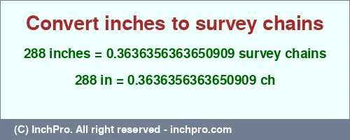 288 inches to ch is equal to 0.3636356363650909 (ch) Result converting 288 inches to ch = 0.3636356363650909 survey chains