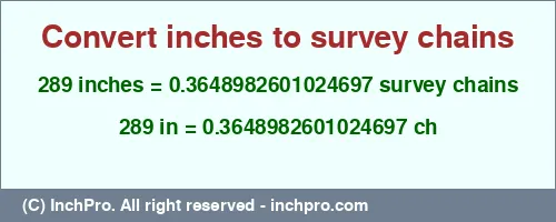 289 inches to ch is equal to 0.3648982601024697 (ch) Result converting 289 inches to ch = 0.3648982601024697 survey chains