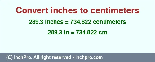 289.3 inches to cm is equal to 734.822 (cm) Result converting 289.3 inches to cm = 734.822 centimeters