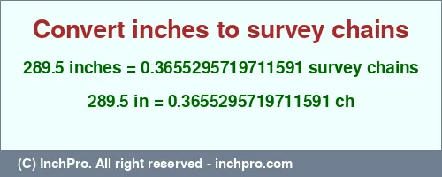 289.5 inches to ch is equal to 0.3655295719711591 (ch) Result converting 289.5 inches to ch = 0.3655295719711591 survey chains