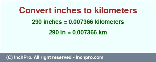 290 inches to km is equal to 0.007366 (km) Result converting 290 inches to km = 0.007366 kilometers