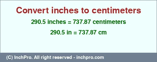 290.5 inches to cm is equal to 737.87 (cm) Result converting 290.5 inches to cm = 737.87 centimeters