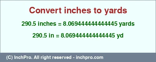 Result converting 290.5 inches to yd = 8.069444444444445 yards