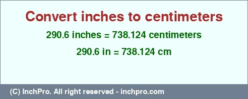 290.6 inches to cm is equal to 738.124 (cm) Result converting 290.6 inches to cm = 738.124 centimeters