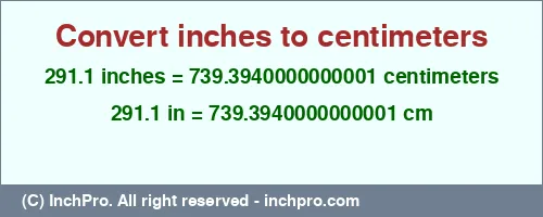291.1 inches to cm is equal to 739.3940000000001 (cm) Result converting 291.1 inches to cm = 739.3940000000001 centimeters