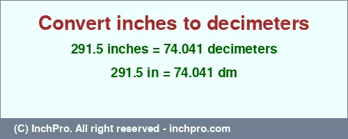 291.5 inches to dm is equal to 74.041 (dm) Result converting 291.5 inches to dm = 74.041 decimeters