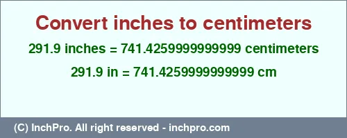 291.9 inches to cm is equal to 741.4259999999999 (cm) Result converting 291.9 inches to cm = 741.4259999999999 centimeters