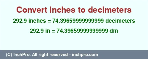 292.9 inches to dm is equal to 74.39659999999999 (dm) Result converting 292.9 inches to dm = 74.39659999999999 decimeters