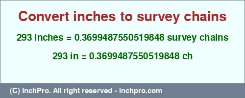 293 inches to ch is equal to 0.3699487550519848 (ch) Result converting 293 inches to ch = 0.3699487550519848 survey chains