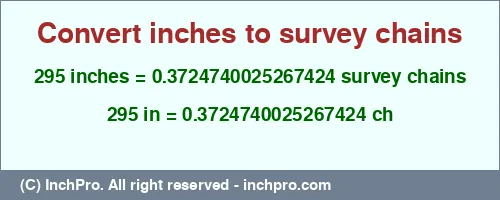 295 inches to ch is equal to 0.3724740025267424 (ch) Result converting 295 inches to ch = 0.3724740025267424 survey chains