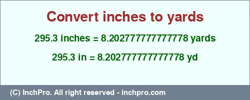 Result converting 295.3 inches to yd = 8.202777777777778 yards