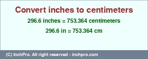 296.6 inches to cm is equal to 753.364 (cm) Result converting 296.6 inches to cm = 753.364 centimeters