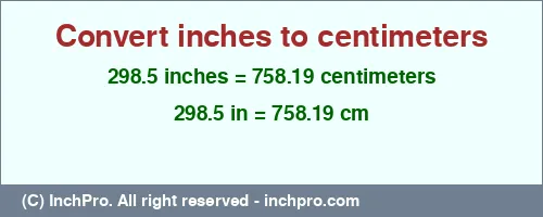 298.5 inches to cm is equal to 758.19 (cm) Result converting 298.5 inches to cm = 758.19 centimeters