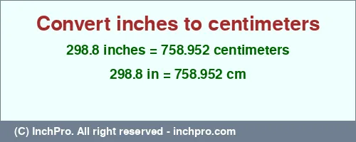 298.8 inches to cm is equal to 758.952 (cm) Result converting 298.8 inches to cm = 758.952 centimeters