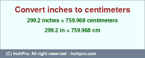 299.2 inches to cm is equal to 759.968 (cm) Result converting 299.2 inches to cm = 759.968 centimeters