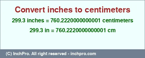 299.3 inches to cm is equal to 760.2220000000001 (cm) Result converting 299.3 inches to cm = 760.2220000000001 centimeters