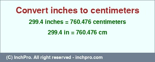 Result converting 299.4 inches to cm = 760.476 centimeters