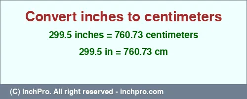 299.5 inches to cm is equal to 760.73 (cm) Result converting 299.5 inches to cm = 760.73 centimeters