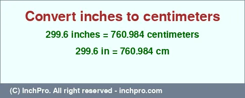 299.6 inches to cm is equal to 760.984 (cm) Result converting 299.6 inches to cm = 760.984 centimeters