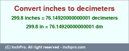Result converting 299.8 inches to dm = 76.14920000000001 decimeters