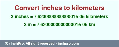 Result converting 3 inches to km = 0.00007620000000000001 kilometers
