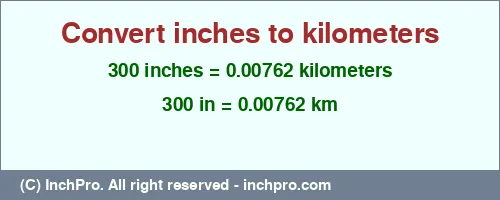 Result converting 300 inches to km = 0.00762 kilometers