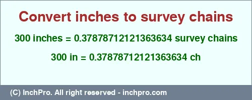 300 inches to ch is equal to 0.37878712121363634 (ch) Result converting 300 inches to ch = 0.37878712121363634 survey chains
