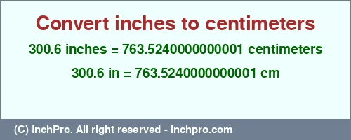 300.6 inches to cm is equal to 763.5240000000001 (cm) Result converting 300.6 inches to cm = 763.5240000000001 centimeters