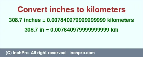 Result converting 308.7 inches to km = 0.007840979999999999 kilometers