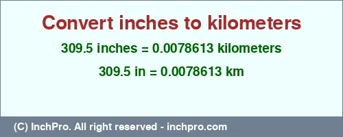 Result converting 309.5 inches to km = 0.0078613 kilometers