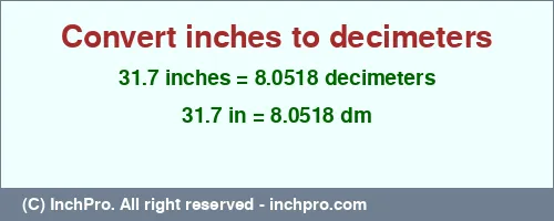 31.7 inches to dm is equal to 8.0518 (dm) Result converting 31.7 inches to dm = 8.0518 decimeters