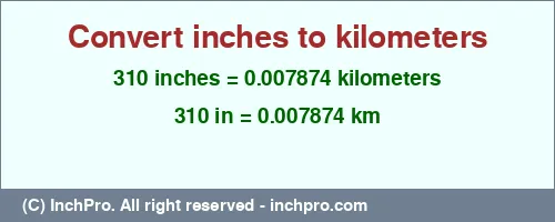 310 inches to km is equal to 0.007874 (km) Result converting 310 inches to km = 0.007874 kilometers