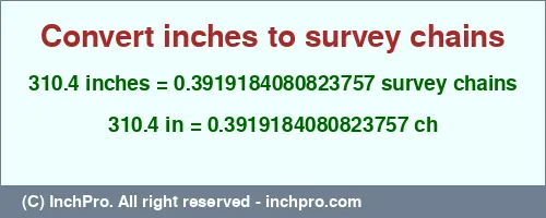 310.4 inches to ch is equal to 0.3919184080823757 (ch) Result converting 310.4 inches to ch = 0.3919184080823757 survey chains