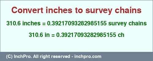 310.6 inches to ch is equal to 0.39217093282985155 (ch) Result converting 310.6 inches to ch = 0.39217093282985155 survey chains