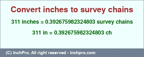 311 inches to ch is equal to 0.392675982324803 (ch) Result converting 311 inches to ch = 0.392675982324803 survey chains