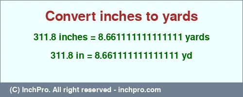 Result converting 311.8 inches to yd = 8.661111111111111 yards