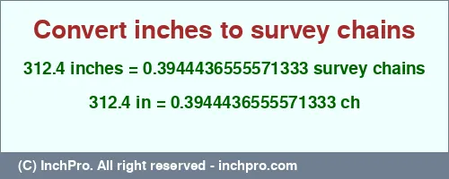 312.4 inches to ch is equal to 0.3944436555571333 (ch) Result converting 312.4 inches to ch = 0.3944436555571333 survey chains