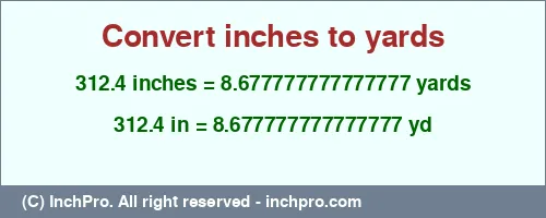 Result converting 312.4 inches to yd = 8.677777777777777 yards
