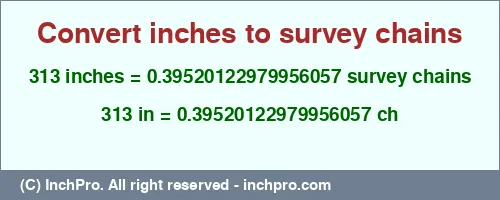 313 inches to ch is equal to 0.39520122979956057 (ch) Result converting 313 inches to ch = 0.39520122979956057 survey chains