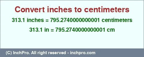 313.1 inches to cm is equal to 795.2740000000001 (cm) Result converting 313.1 inches to cm = 795.2740000000001 centimeters