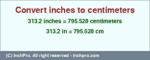 313.2 inches to cm is equal to 795.528 (cm) Result converting 313.2 inches to cm = 795.528 centimeters